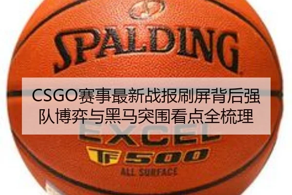 CSGO赛事最新战报刷屏背后强队博弈与黑马突围看点全梳理（oubo）