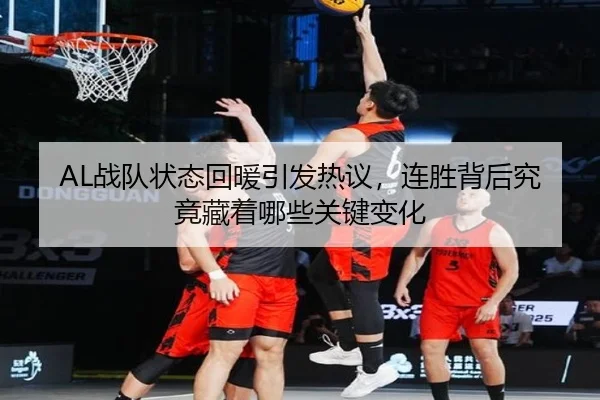 AL战队状态回暖引发热议，连胜背后究竟藏着哪些关键变化（oubo）